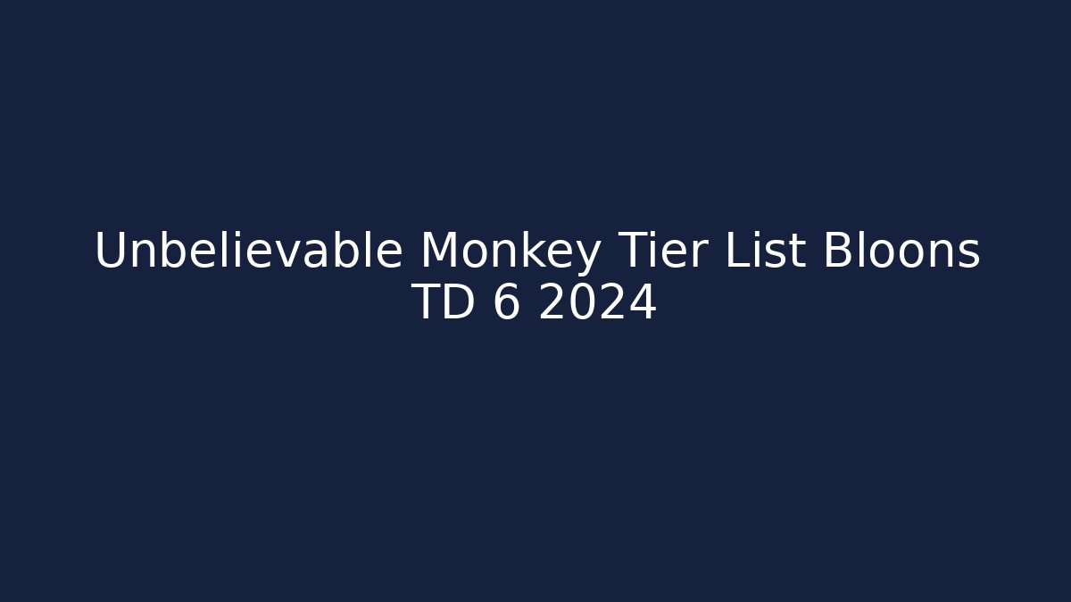 Unbelievable Monkey Tier List Bloons TD 6 2024