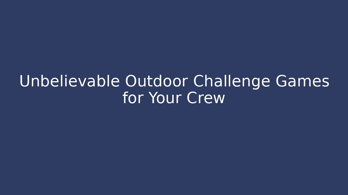 Unbelievable Outdoor Challenge Games for Your Crew