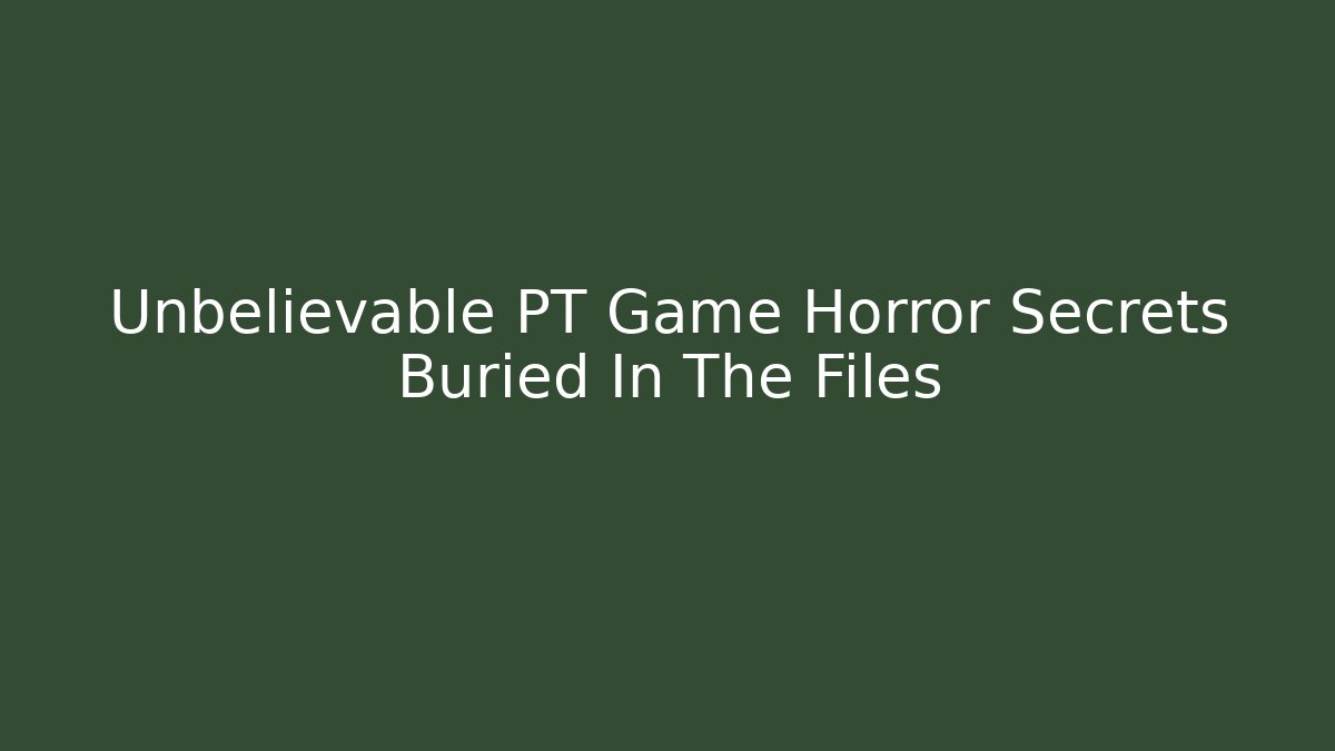 Unbelievable PT Game Horror Secrets Buried In The Files