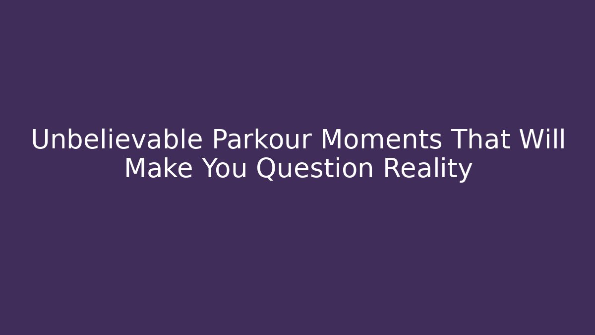 Unbelievable Parkour Moments That Will Make You Question Reality