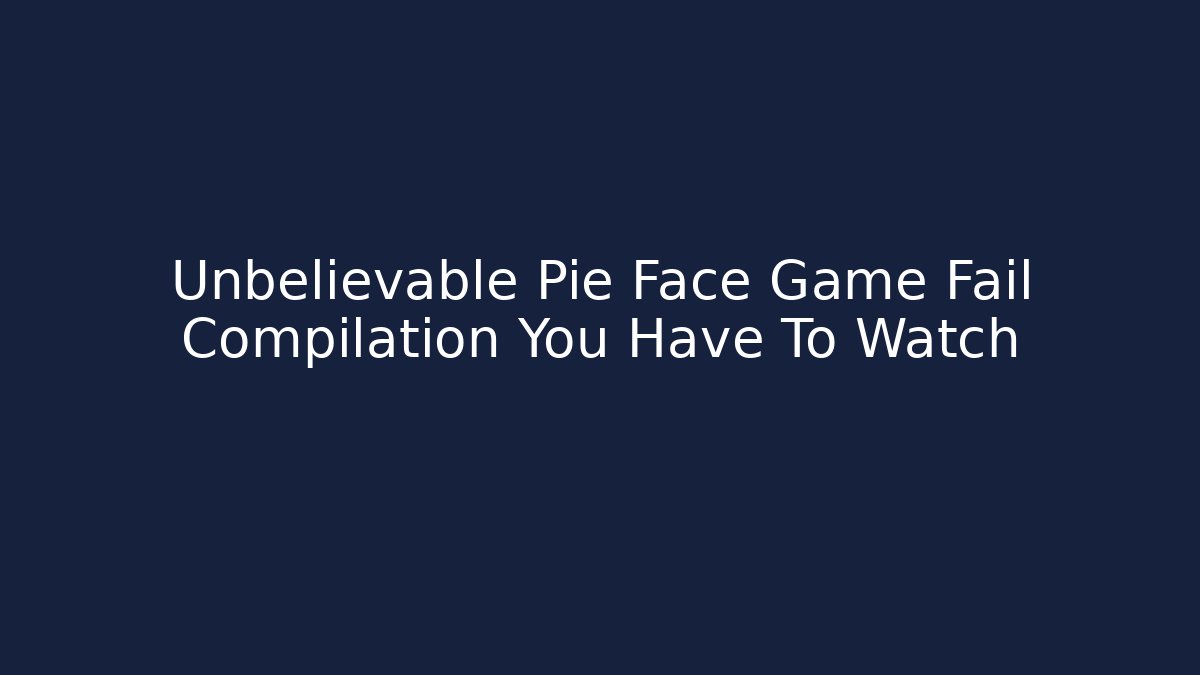 Unbelievable Pie Face Game Fail Compilation You Have To Watch