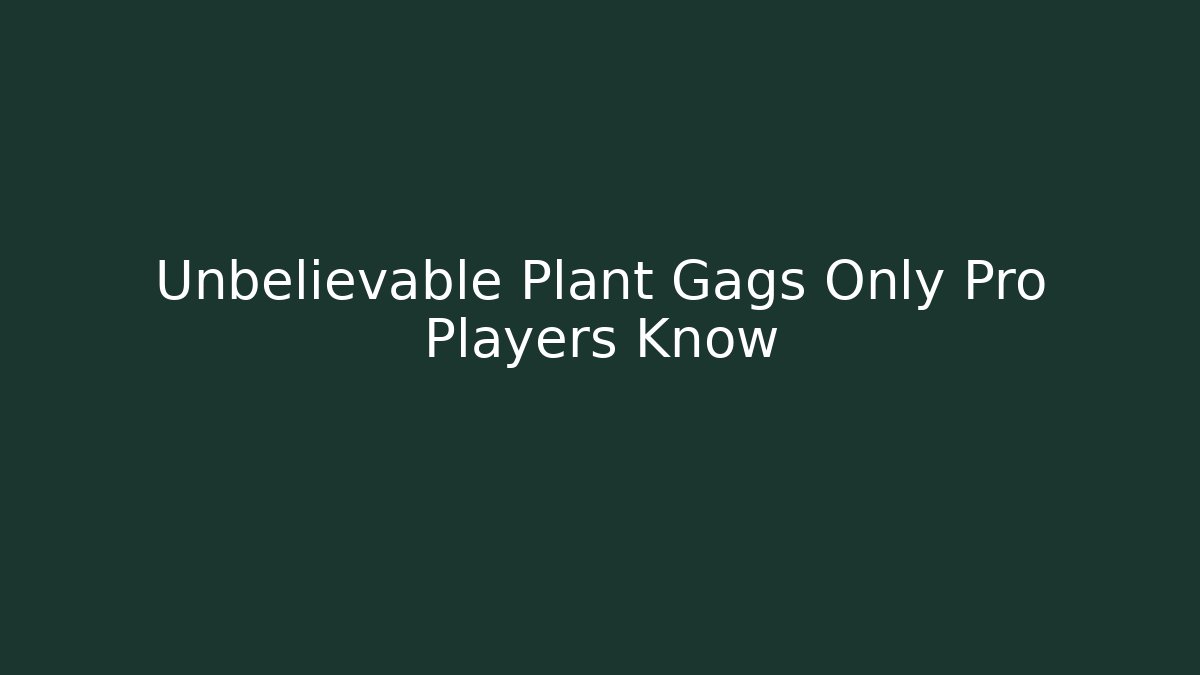 Unbelievable Plant Gags Only Pro Players Know