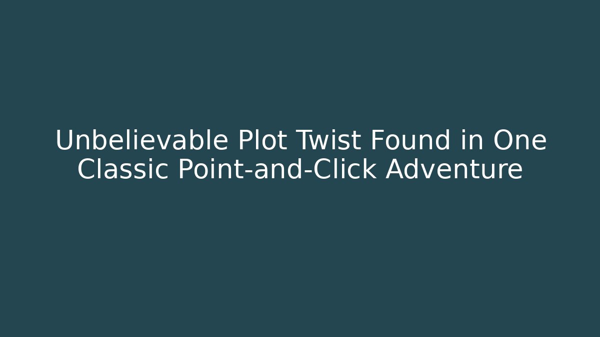 Unbelievable Plot Twist Found in One Classic Point-and-Click Adventure
