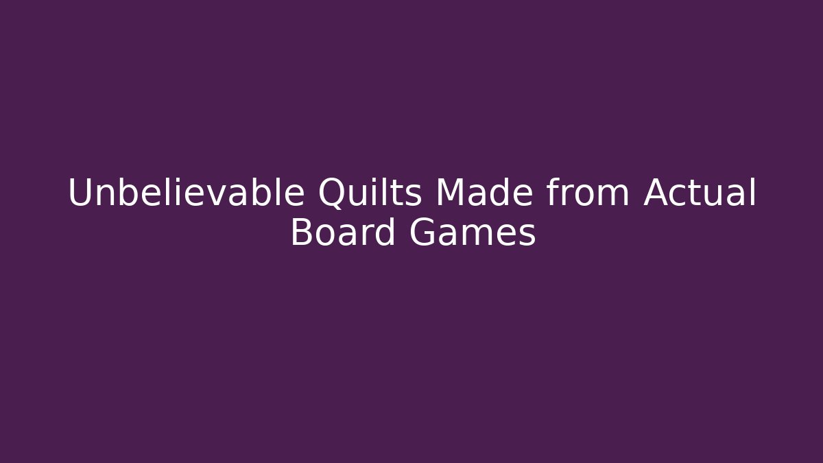 Unbelievable Quilts Made from Actual Board Games