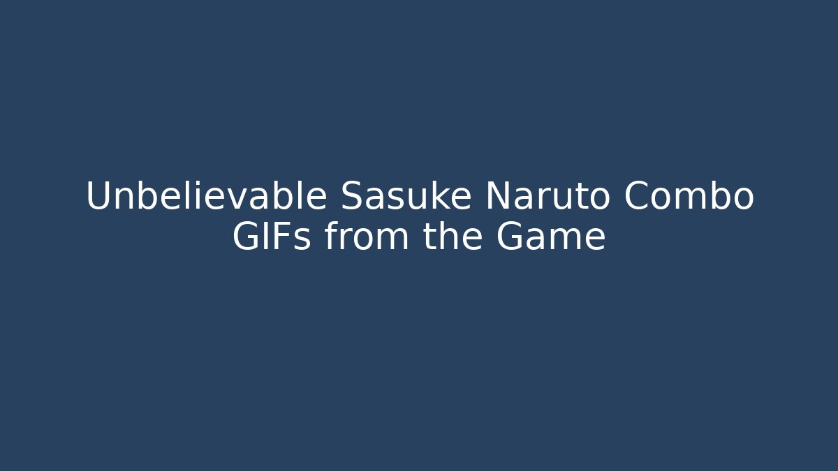 Unbelievable Sasuke Naruto Combo GIFs from the Game
