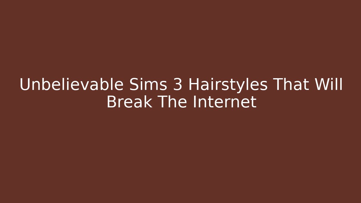 Unbelievable Sims 3 Hairstyles That Will Break The Internet