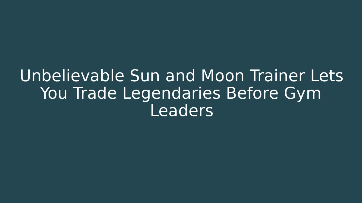 Unbelievable Sun and Moon Trainer Lets You Trade Legendaries Before Gym Leaders