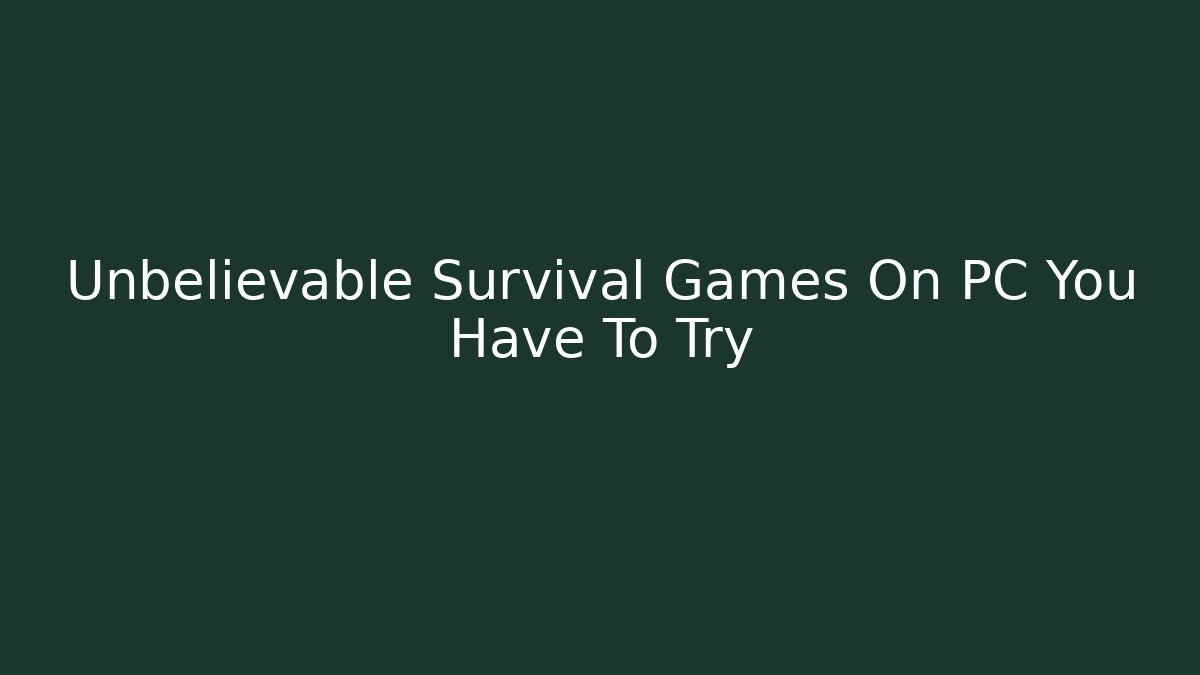 Unbelievable Survival Games On PC You Have To Try