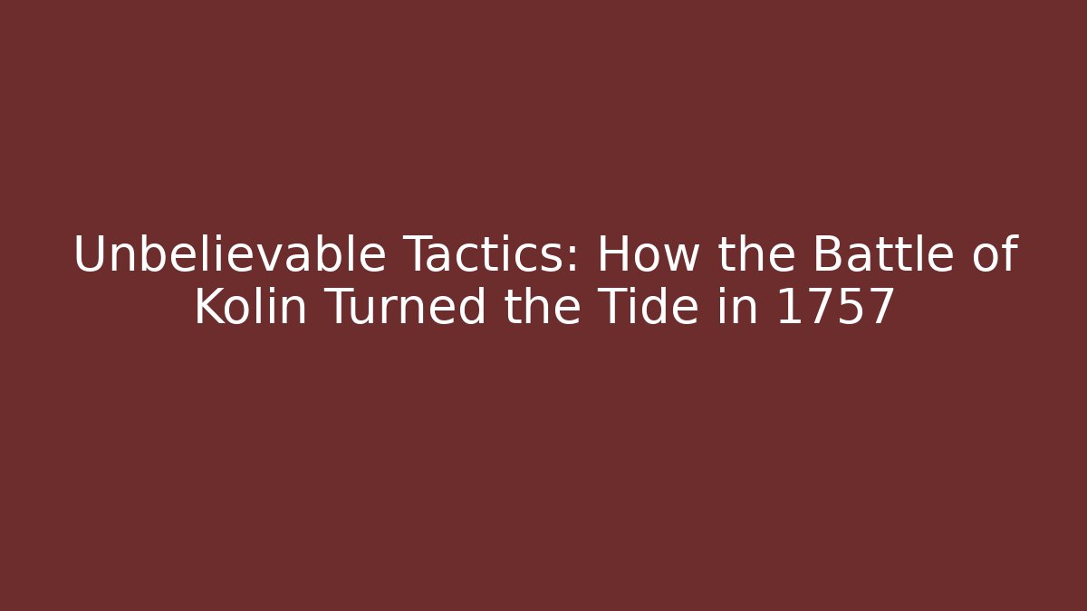 Unbelievable Tactics: How the Battle of Kolin Turned the Tide in 1757