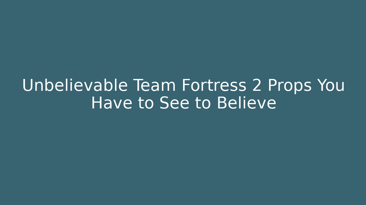 Unbelievable Team Fortress 2 Props You Have to See to Believe