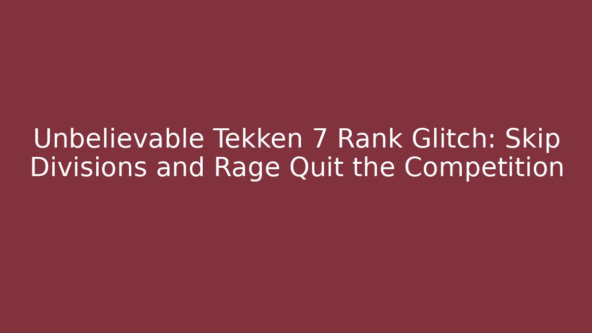 Unbelievable Tekken 7 Rank Glitch: Skip Divisions and Rage Quit the Competition