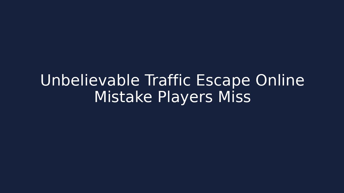 Unbelievable Traffic Escape Online Mistake Players Miss