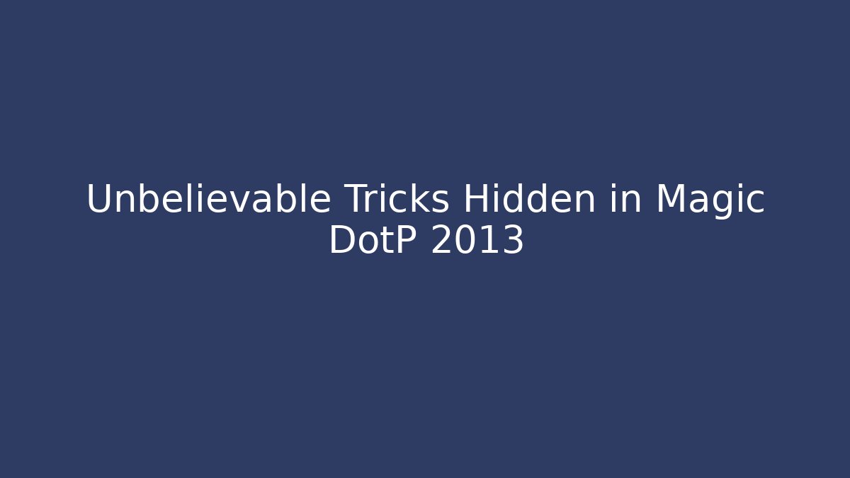 Unbelievable Tricks Hidden in Magic DotP 2013