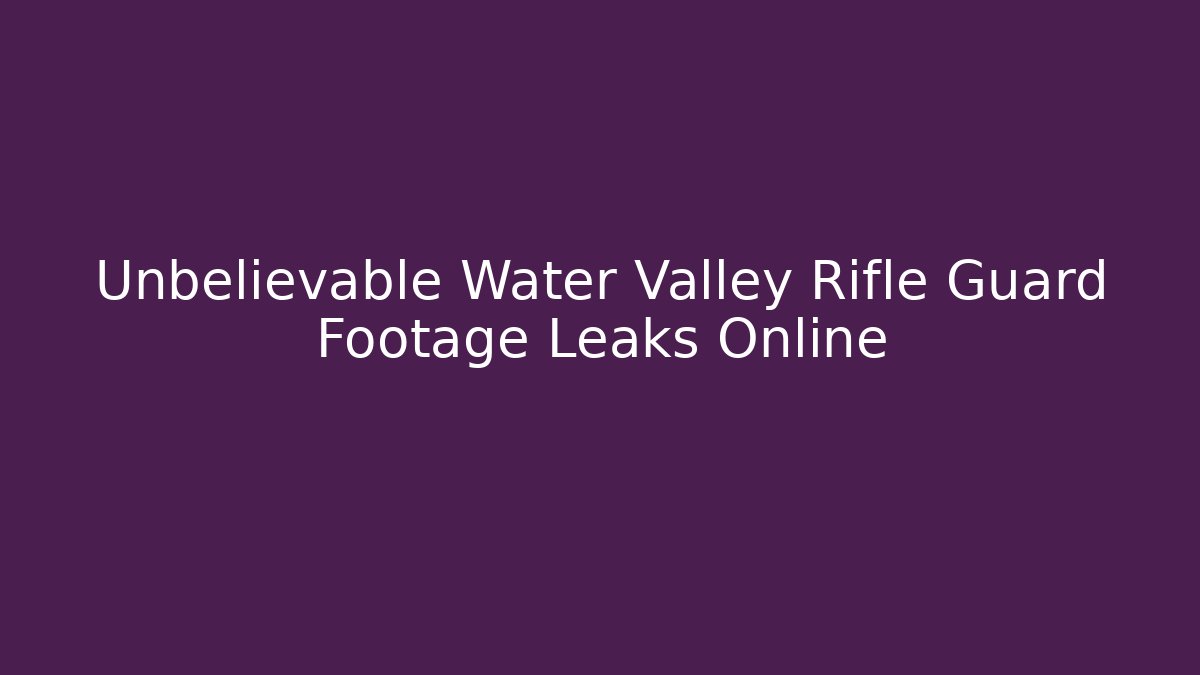 Unbelievable Water Valley Rifle Guard Footage Leaks Online