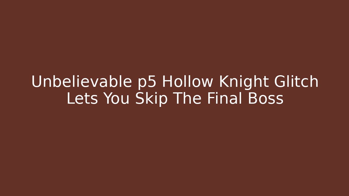 Unbelievable p5 Hollow Knight Glitch Lets You Skip The Final Boss