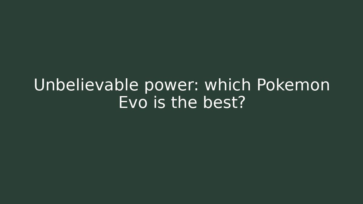 Unbelievable power: which Pokemon Evo is the best?