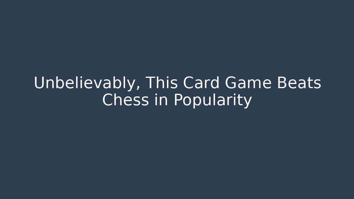 Unbelievably, This Card Game Beats Chess in Popularity