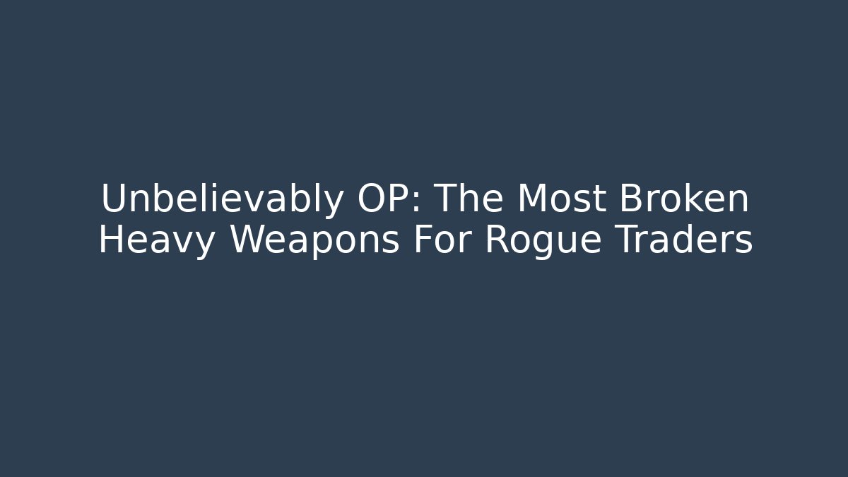 Unbelievably OP: The Most Broken Heavy Weapons For Rogue Traders