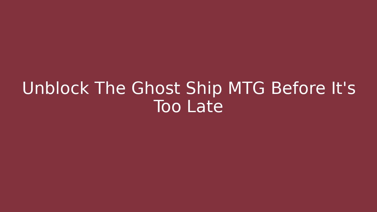 Unblock The Ghost Ship MTG Before It's Too Late - Vintage E-Juice