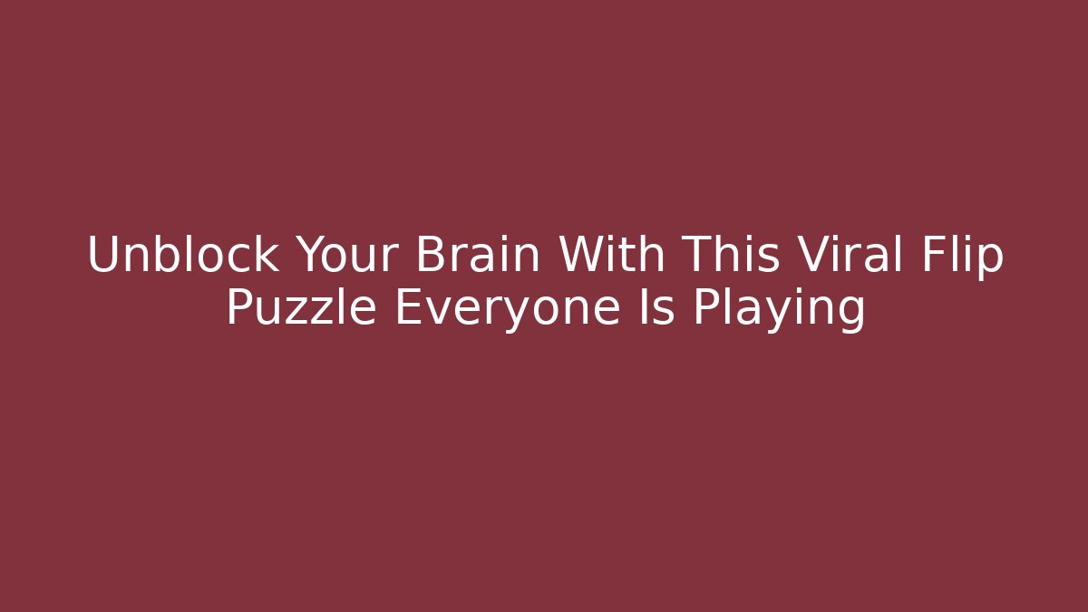 Unblock Your Brain With This Viral Flip Puzzle Everyone Is Playing