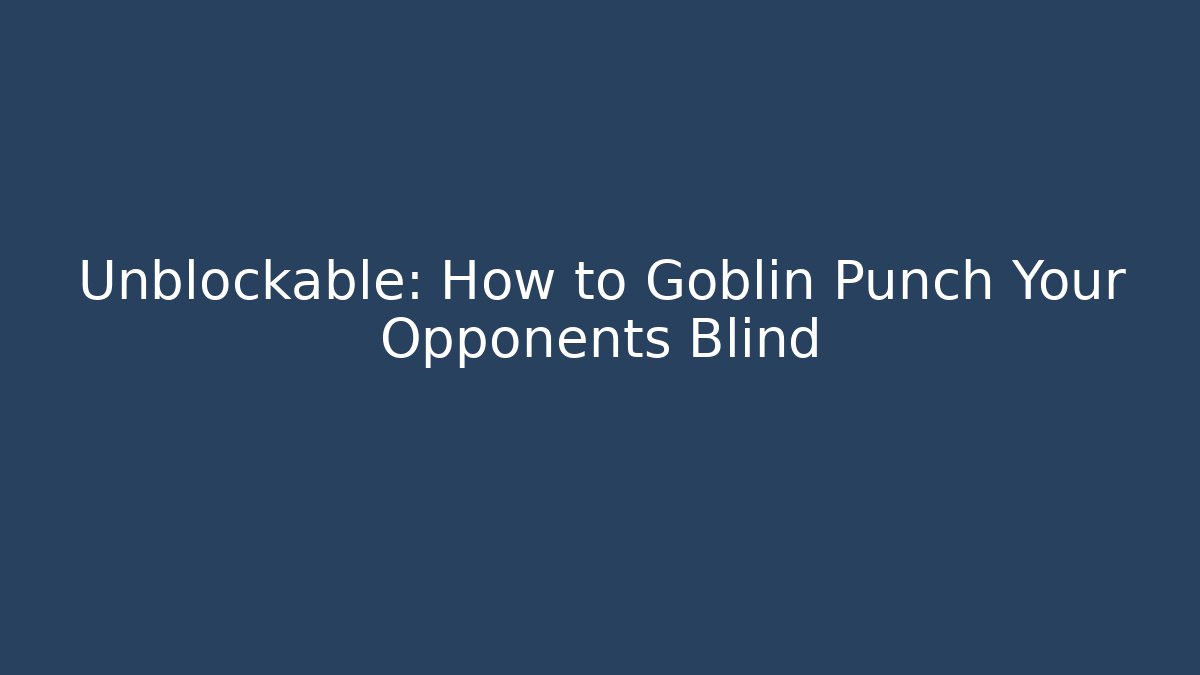 Unblockable: How to Goblin Punch Your Opponents Blind