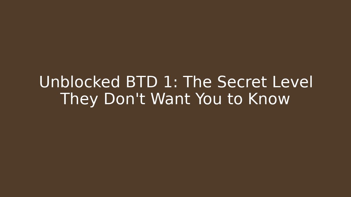 Unblocked BTD 1: The Secret Level They Don't Want You to Know