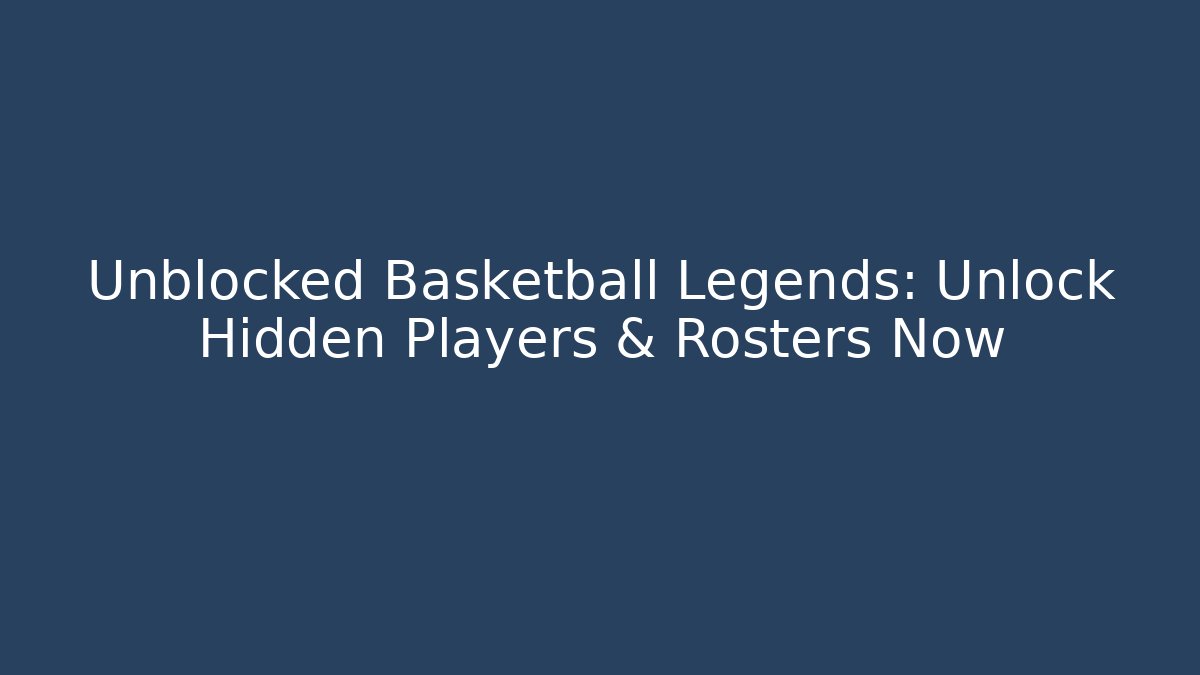 Unblocked Basketball Legends: Unlock Hidden Players & Rosters Now