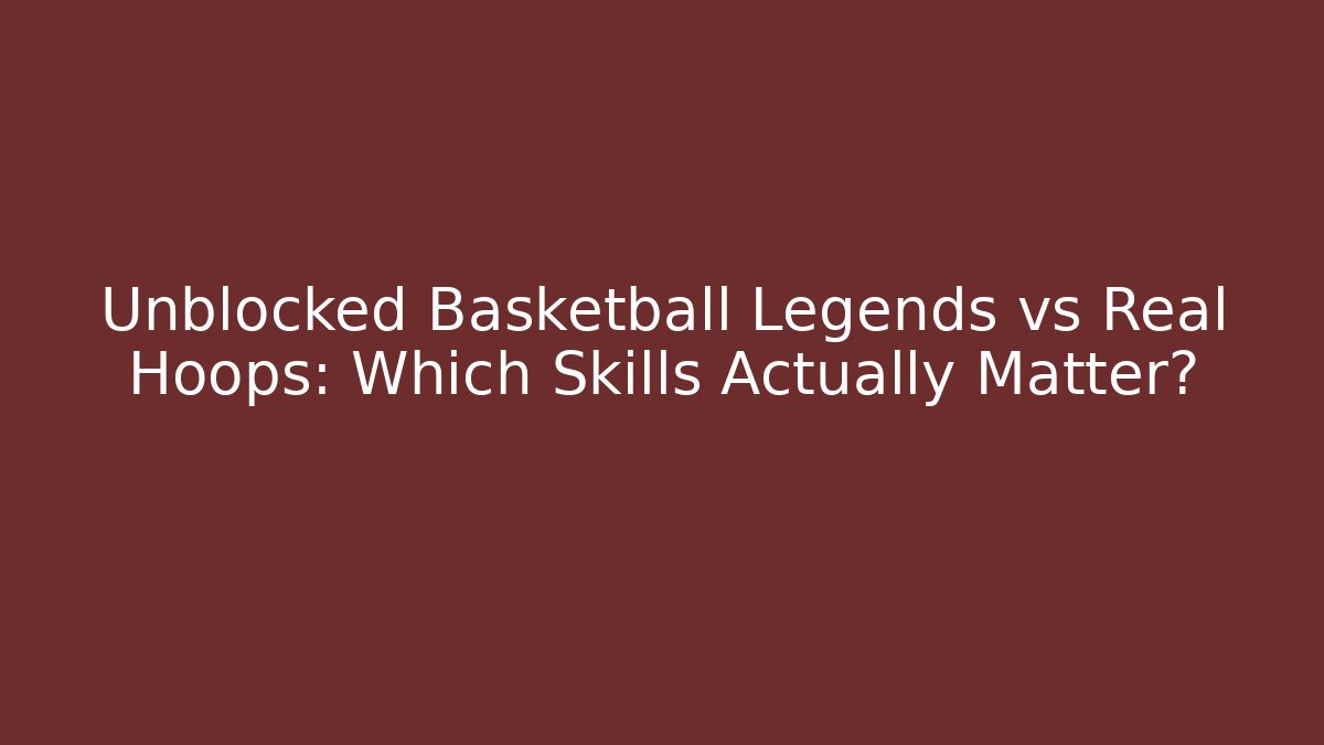 Unblocked Basketball Legends vs Real Hoops: Which Skills Actually Matter?