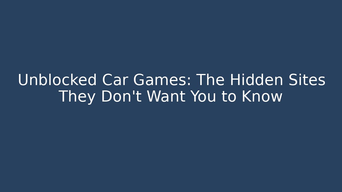 Unblocked Car Games: The Hidden Sites They Don't Want You to Know