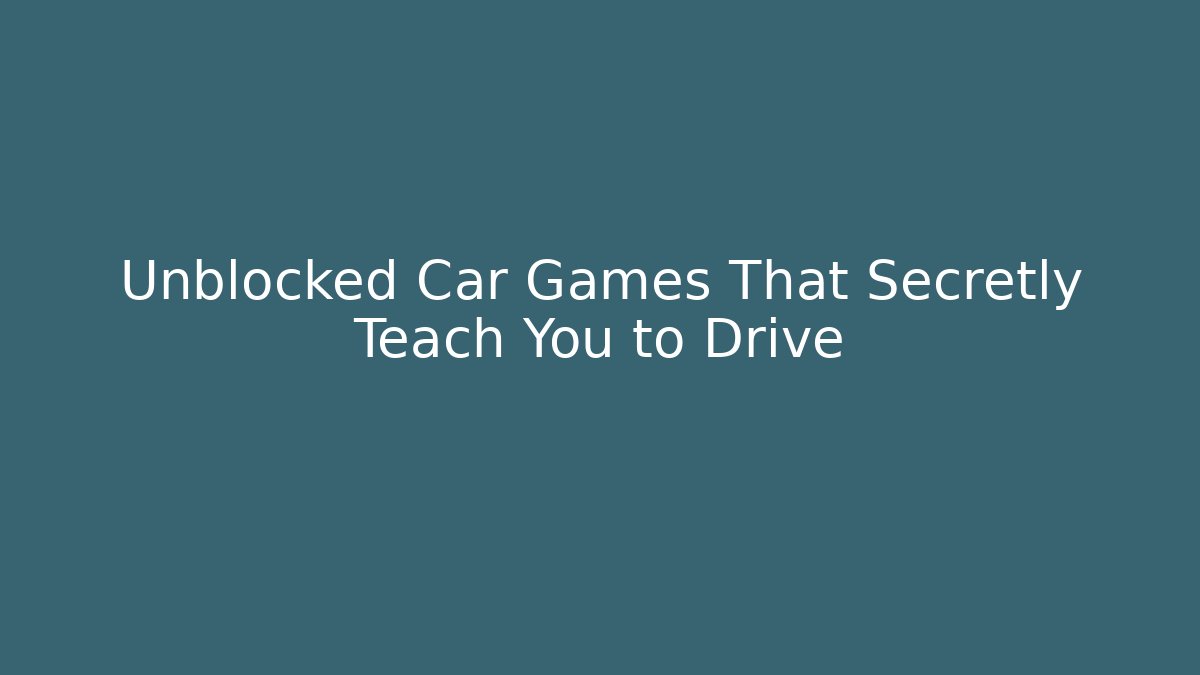 Unblocked Car Games That Secretly Teach You to Drive