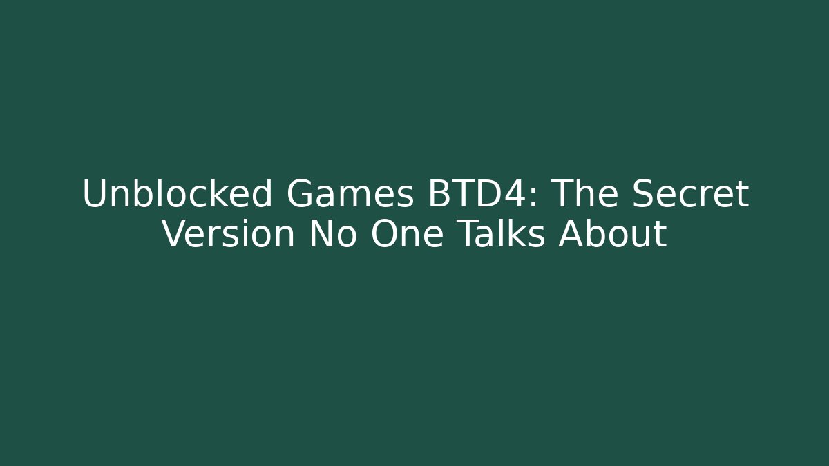 Unblocked Games BTD4: The Secret Version No One Talks About