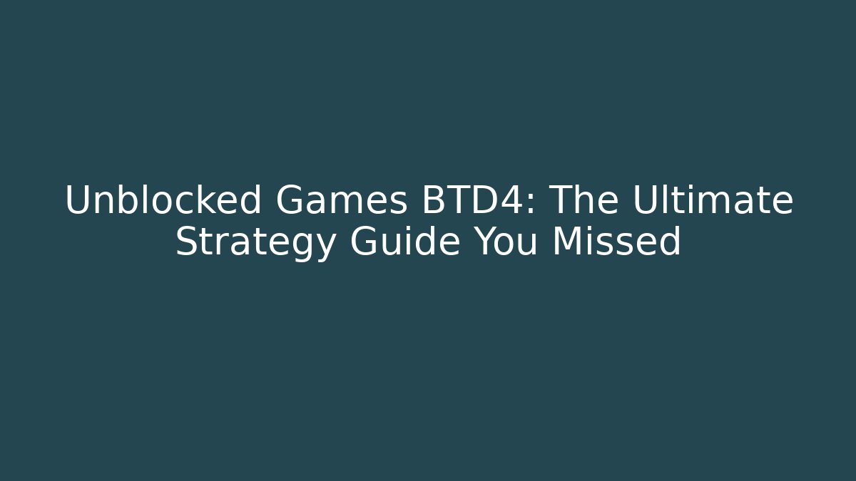 Unblocked Games BTD4: The Ultimate Strategy Guide You Missed