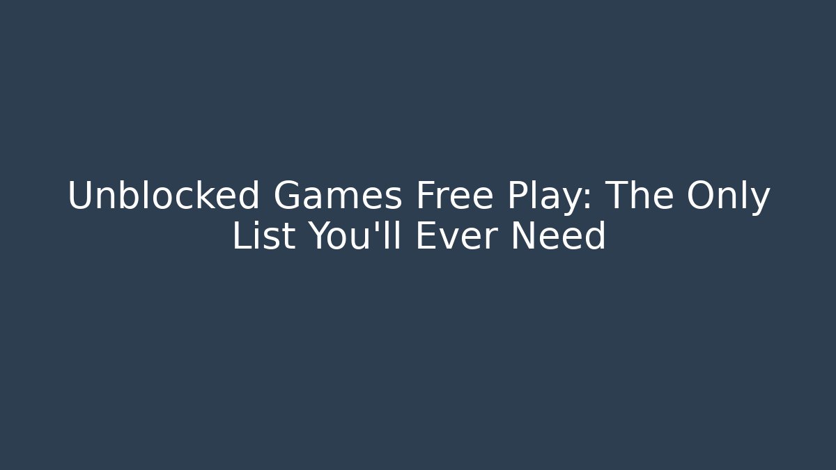 Unblocked Games Free Play: The Only List You'll Ever Need