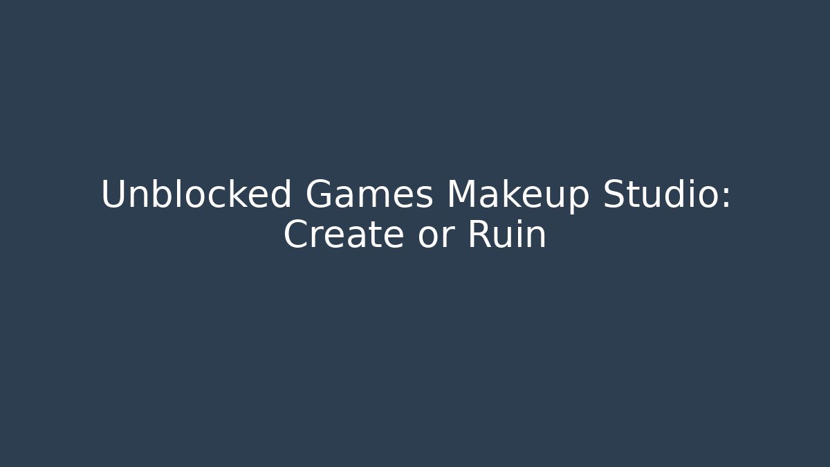 Unblocked Games Makeup Studio: Create or Ruin