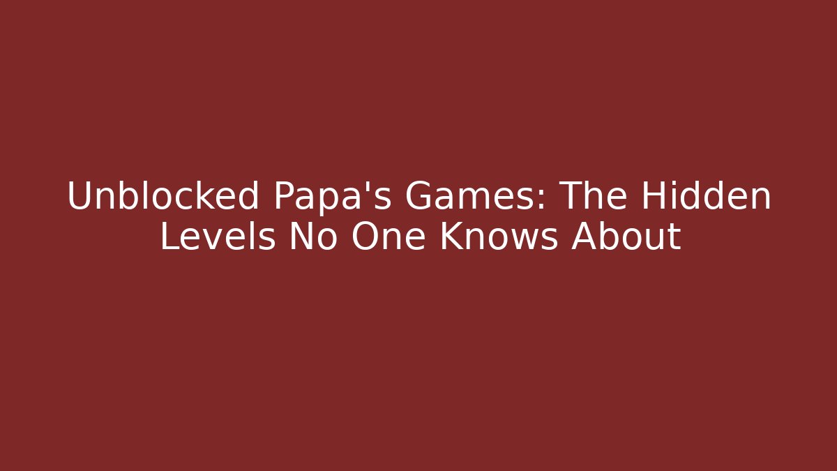 Unblocked Papa's Games: The Hidden Levels No One Knows About