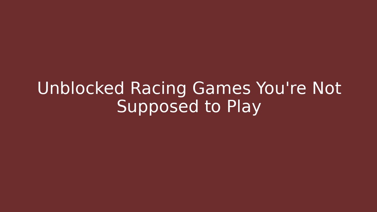 Unblocked Racing Games You're Not Supposed to Play