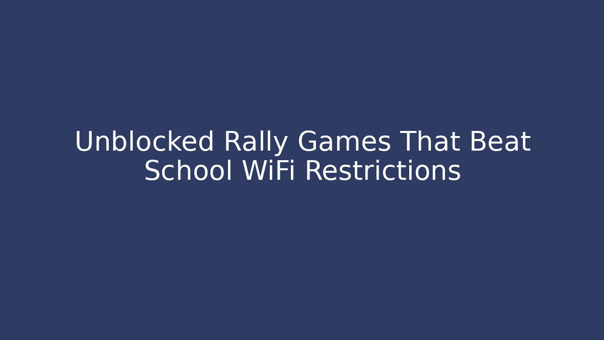 Unblocked Rally Games That Beat School WiFi Restrictions