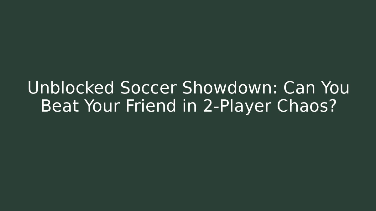 Unblocked Soccer Showdown: Can You Beat Your Friend in 2-Player Chaos?