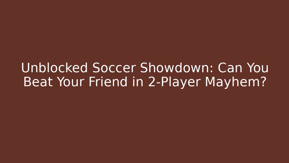Unblocked Soccer Showdown: Can You Beat Your Friend in 2-Player Mayhem?