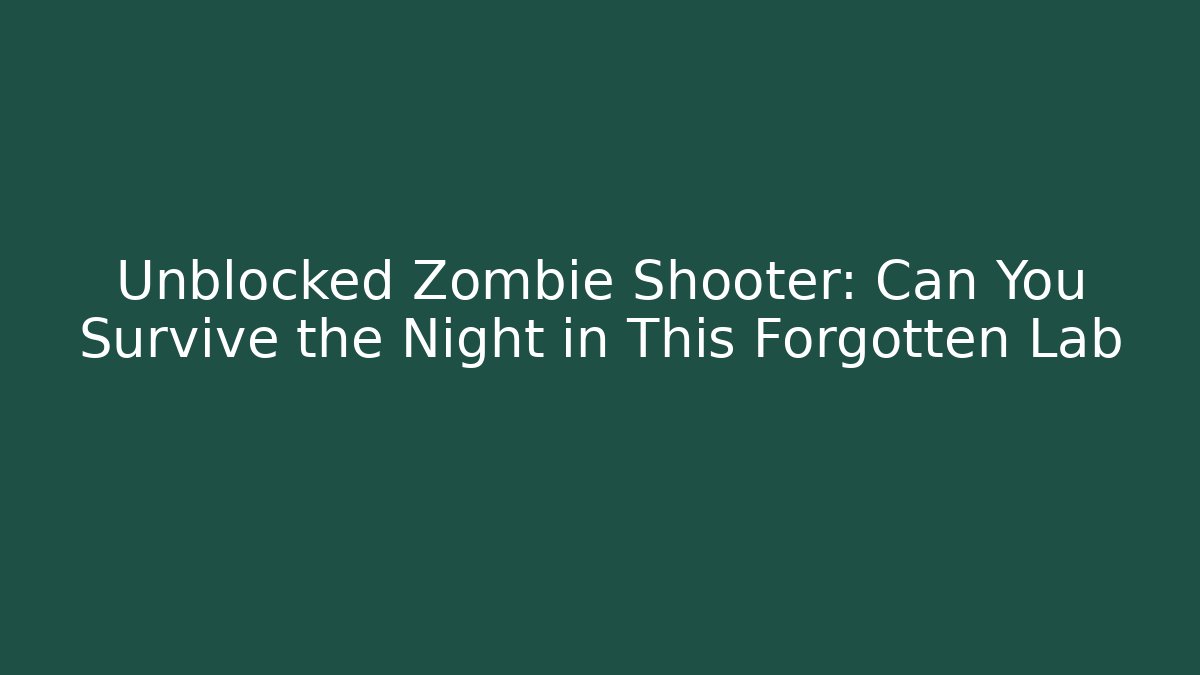 Unblocked Zombie Shooter: Can You Survive the Night in This Forgotten Lab