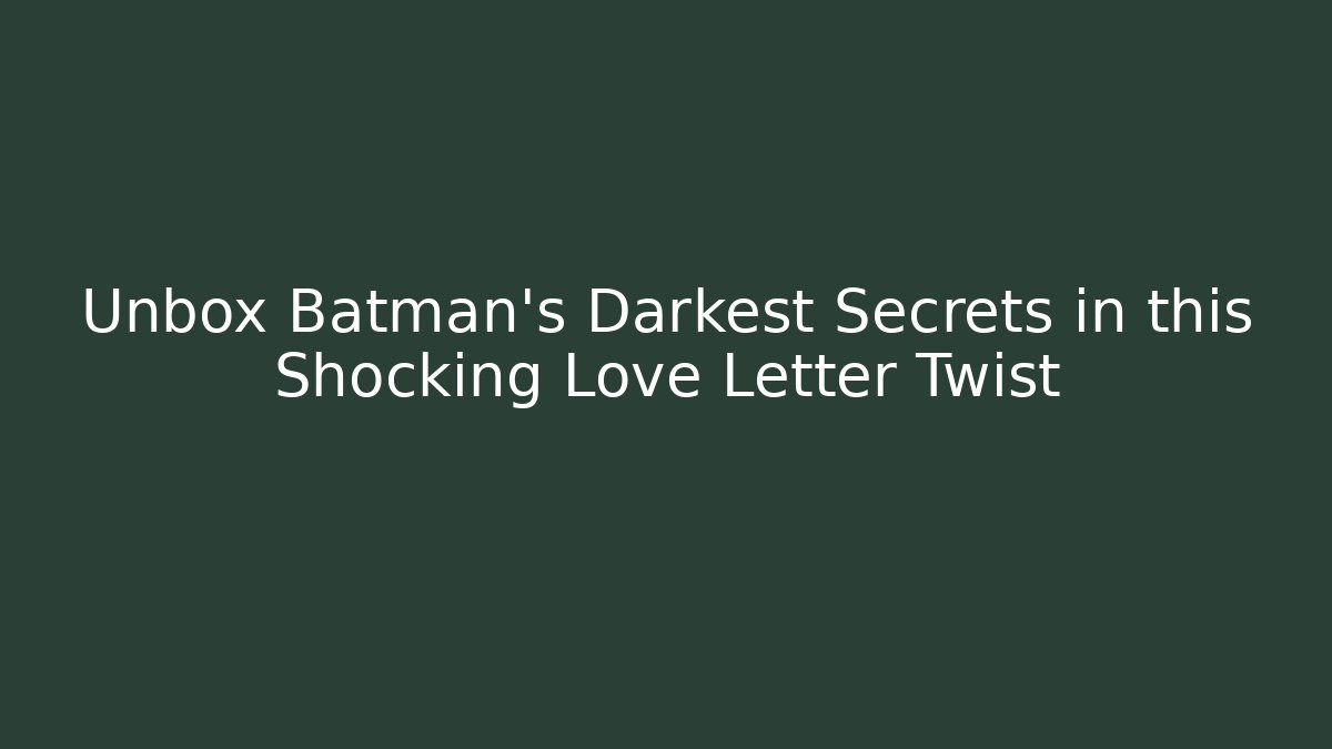 Unbox Batman's Darkest Secrets in this Shocking Love Letter Twist