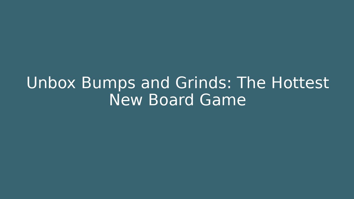 Unbox Bumps and Grinds: The Hottest New Board Game