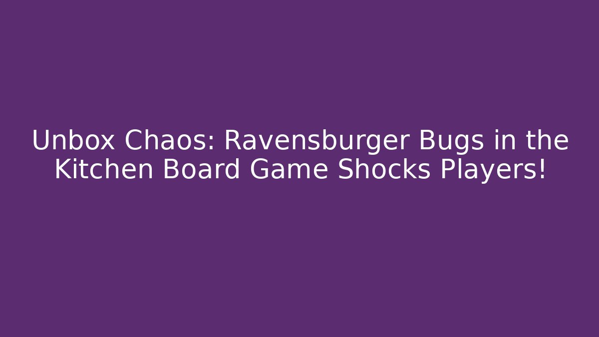Unbox Chaos: Ravensburger Bugs in the Kitchen Board Game Shocks Players!