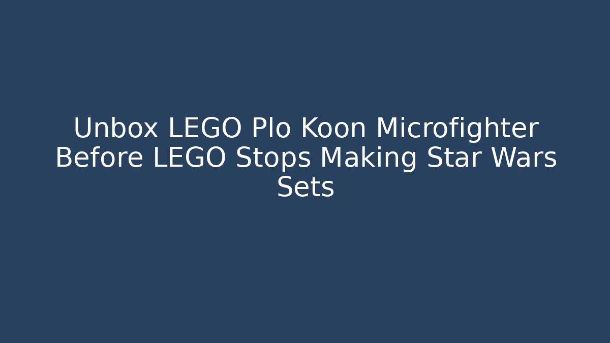 Unbox LEGO Plo Koon Microfighter Before LEGO Stops Making Star Wars Sets