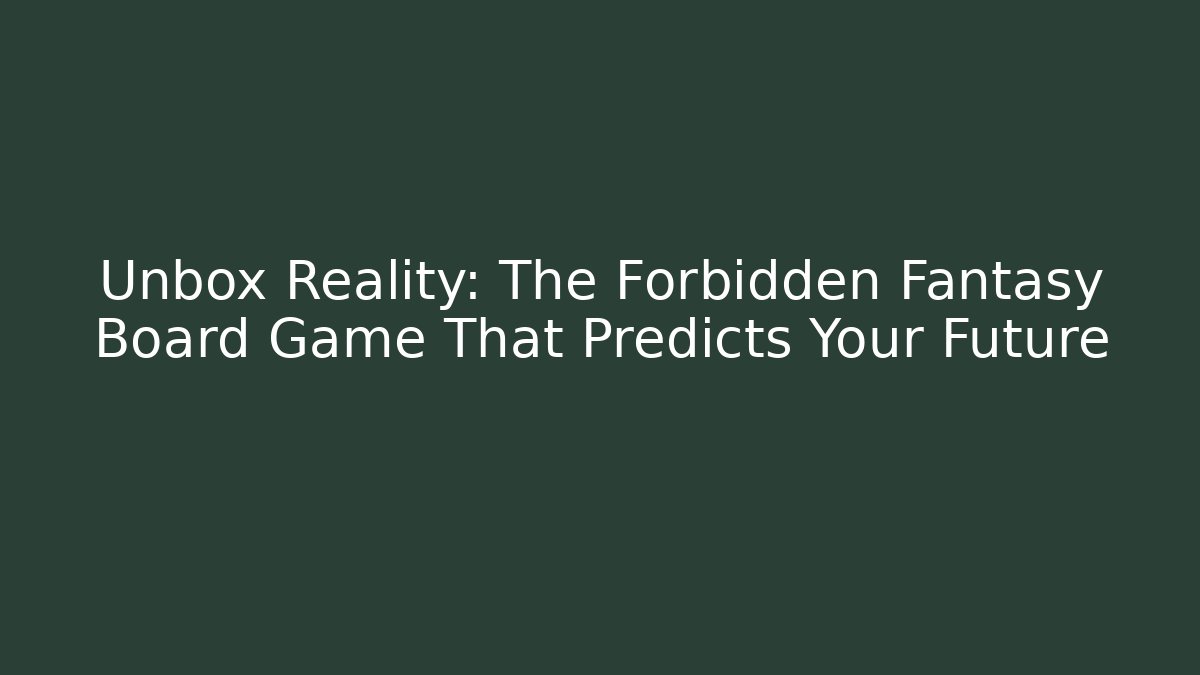 Unbox Reality: The Forbidden Fantasy Board Game That Predicts Your Future
