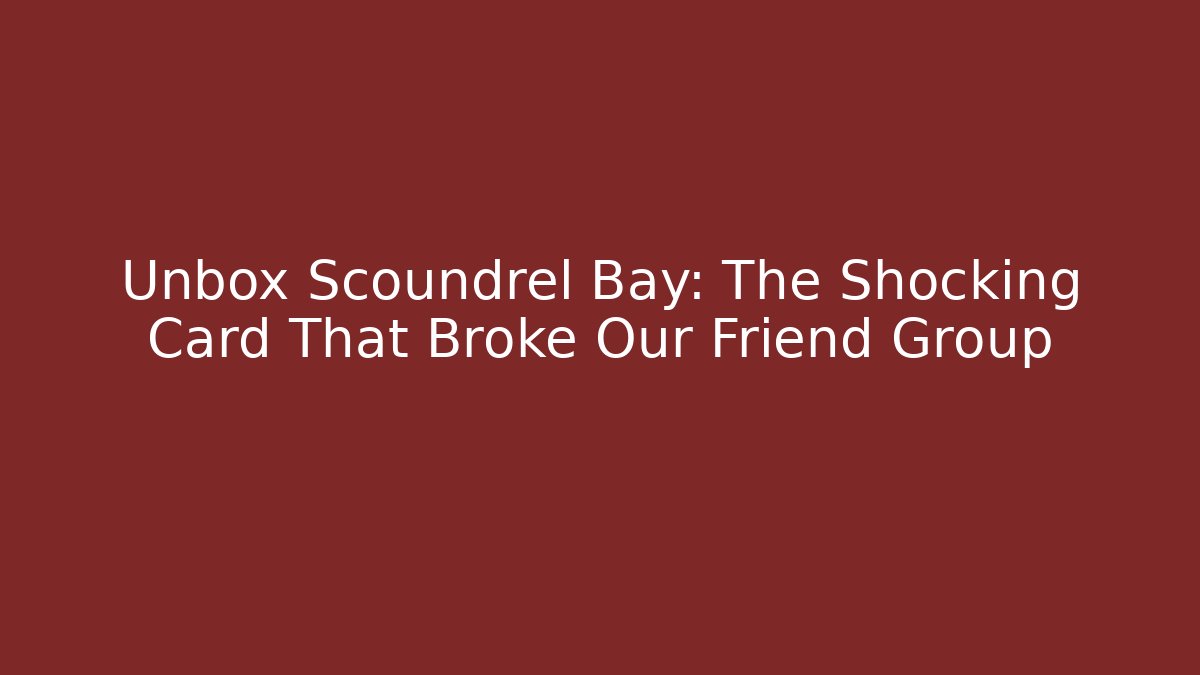 Unbox Scoundrel Bay: The Shocking Card That Broke Our Friend Group