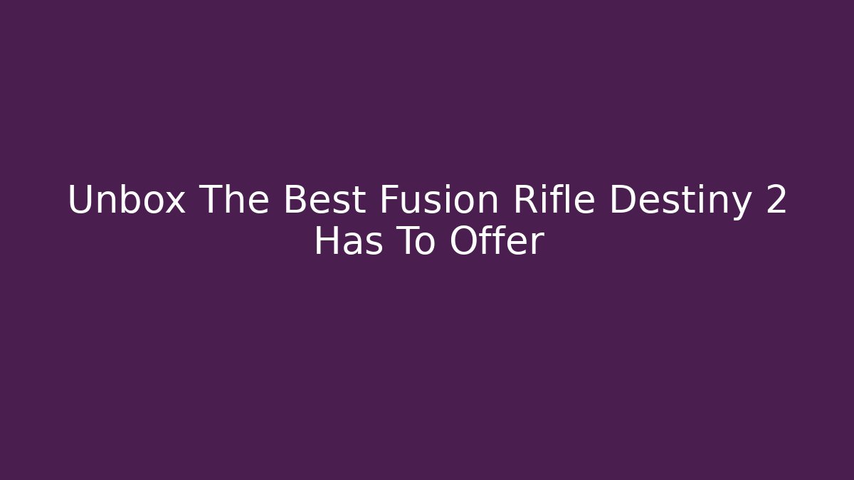 Unbox The Best Fusion Rifle Destiny 2 Has To Offer