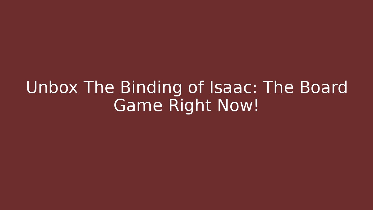 Unbox The Binding of Isaac: The Board Game Right Now!