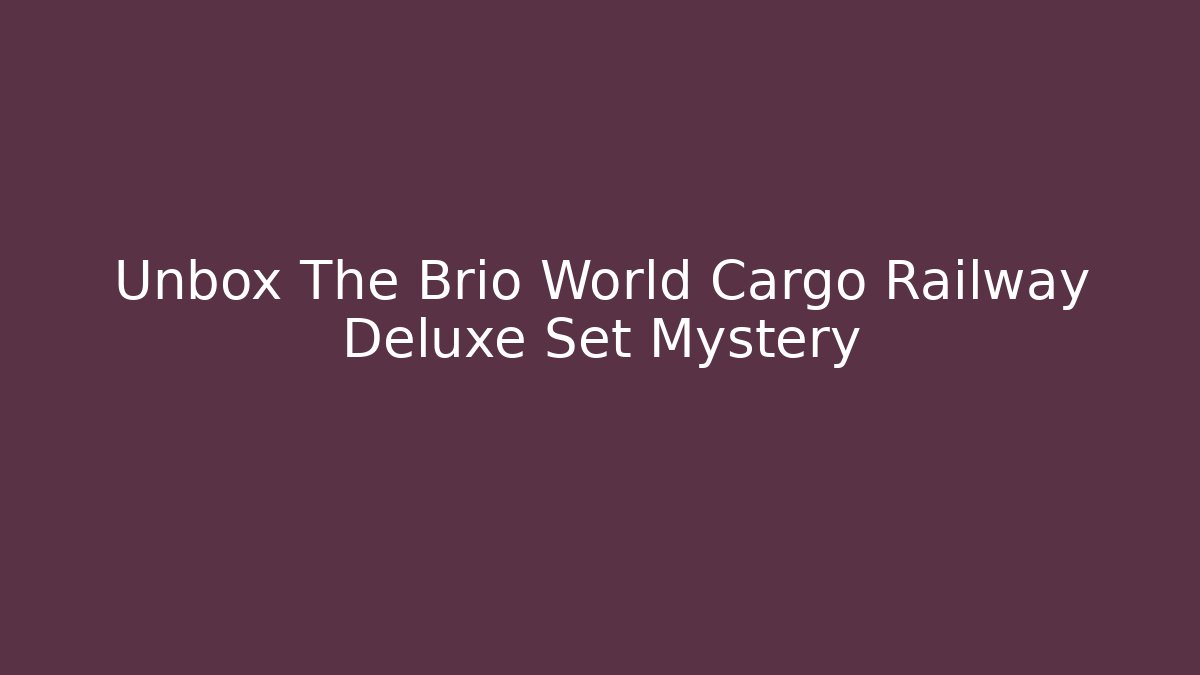 Unbox The Brio World Cargo Railway Deluxe Set Mystery