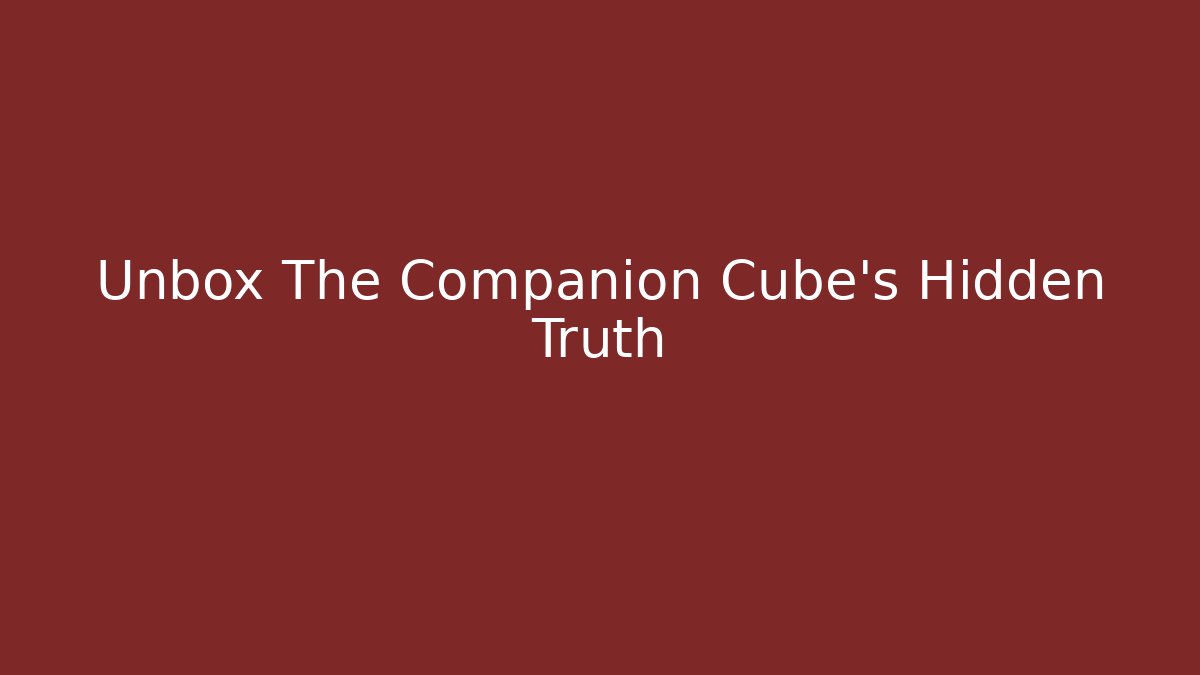 Unbox The Companion Cube's Hidden Truth